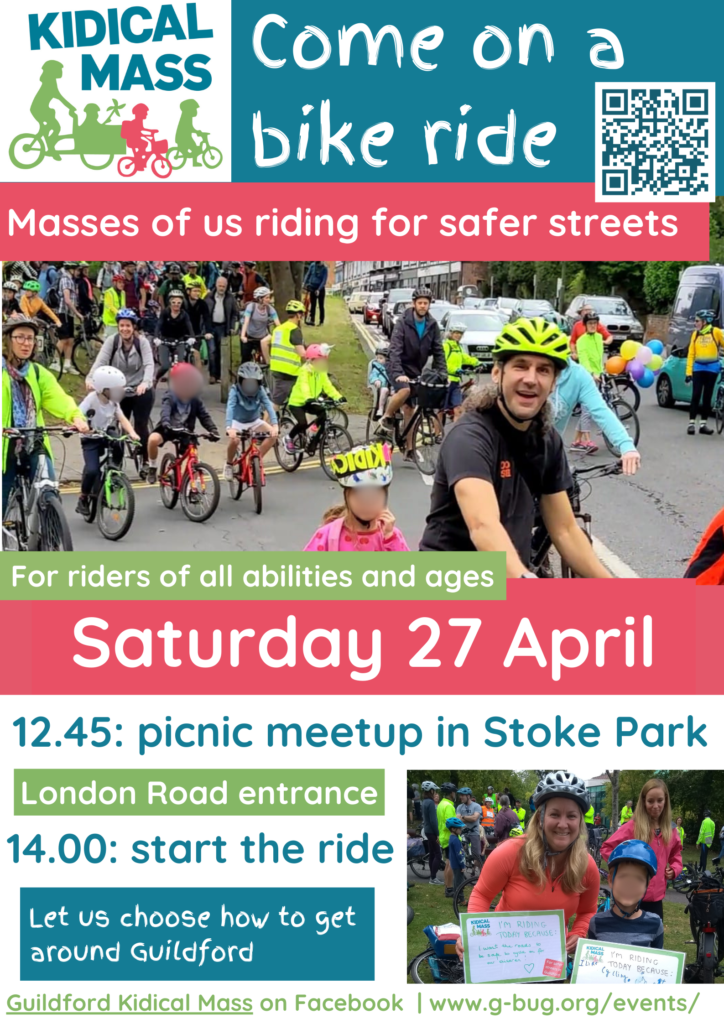 Masses of us riding for safer streets. For riders of all abilities and ages. Saturday 27th April. 12.45: picnic meetup in Stoke Park London Road entrance. 14.00: start the ride. Let us choose how to get around Guildford.